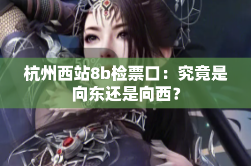 杭州西站8b檢票口：究竟是向東還是向西？