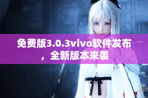 免費版3.0.3vivo軟件發(fā)布，全新版本來襲