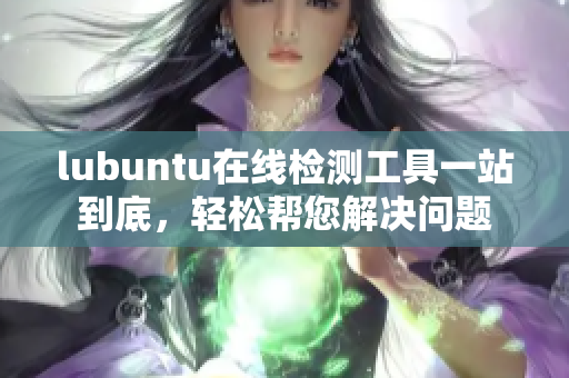 lubuntu在線檢測工具一站到底，輕松幫您解決問題