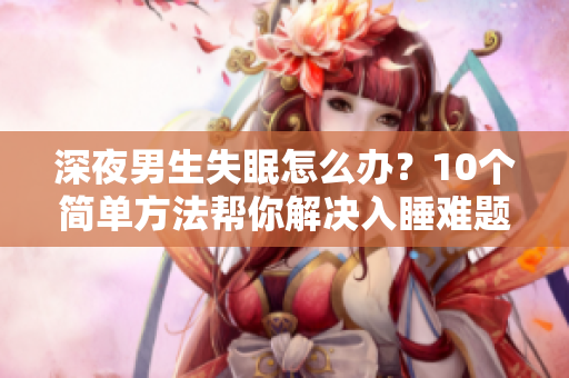 深夜男生失眠怎么辦？10個簡單方法幫你解決入睡難題