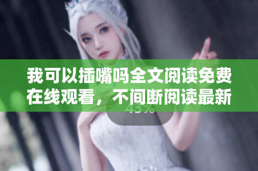 我可以插嘴嗎全文閱讀免費(fèi)在線觀看，不間斷閱讀最新章節(jié)