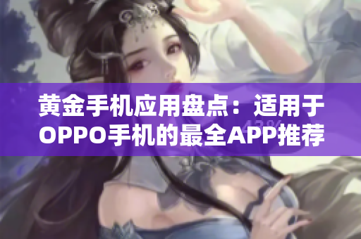 黃金手機(jī)應(yīng)用盤(pán)點(diǎn)：適用于OPPO手機(jī)的最全APP推薦