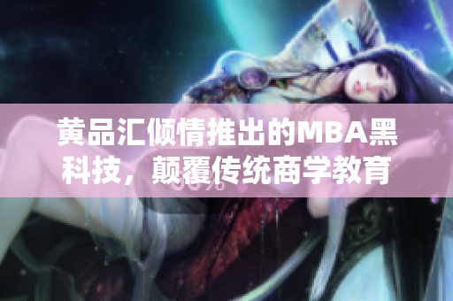 黃品匯傾情推出的MBA黑科技，顛覆傳統(tǒng)商學教育