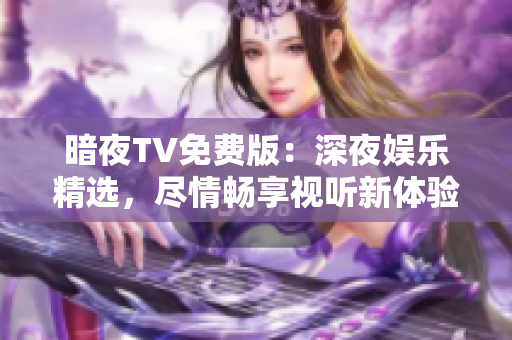 暗夜TV免費版：深夜娛樂精選，盡情暢享視聽新體驗