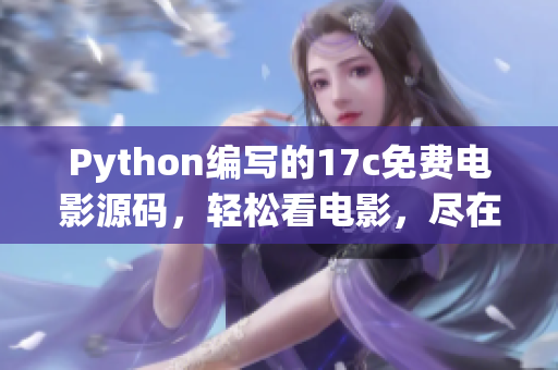 Python編寫的17c免費(fèi)電影源碼，輕松看電影，盡在眼前
