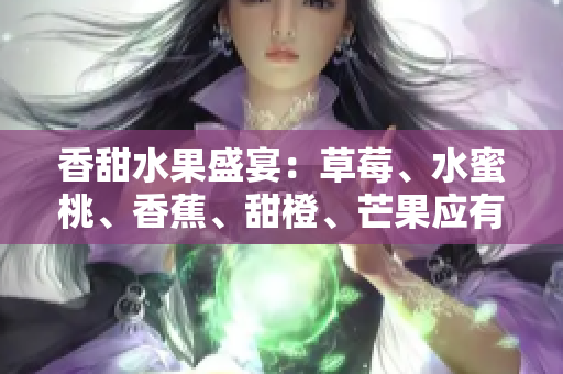 香甜水果盛宴：草莓、水蜜桃、香蕉、甜橙、芒果應(yīng)有盡有