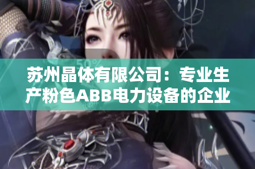 蘇州晶體有限公司：專業(yè)生產(chǎn)粉色ABB電力設(shè)備的企業(yè)
