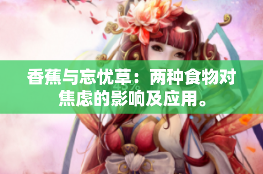 香蕉與忘憂(yōu)草：兩種食物對(duì)焦慮的影響及應(yīng)用。