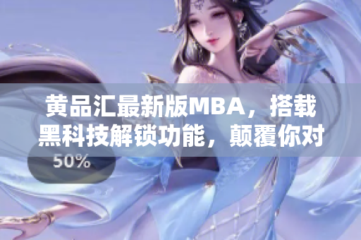 黃品匯最新版MBA，搭載黑科技解鎖功能，顛覆你對商業(yè)管理的認(rèn)知
