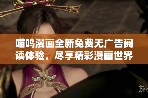 喵嗚漫畫全新免費(fèi)無廣告閱讀體驗(yàn)，盡享精彩漫畫世界