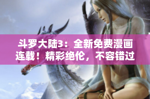 斗羅大陸3：全新免費(fèi)漫畫連載！精彩絕倫，不容錯(cuò)過(guò)