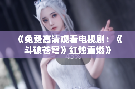 《免費(fèi)高清觀(guān)看電視?。骸抖菲粕n穹》紅燭重燃》