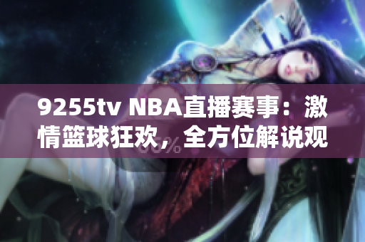 9255tv NBA直播賽事：激情籃球狂歡，全方位解說(shuō)觀(guān)賞福利