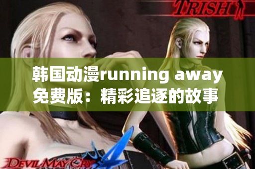 韓國(guó)動(dòng)漫running away免費(fèi)版：精彩追逐的故事 探尋與離開(kāi)