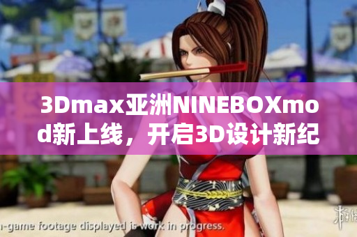 3Dmax亞洲NINEBOXmod新上線，開啟3D設(shè)計(jì)新紀(jì)元
