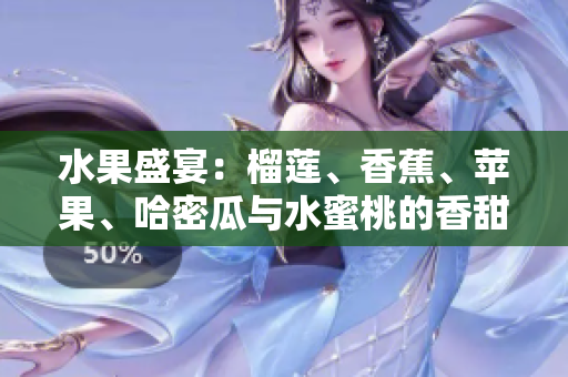 水果盛宴：榴蓮、香蕉、蘋果、哈密瓜與水蜜桃的香甜組合