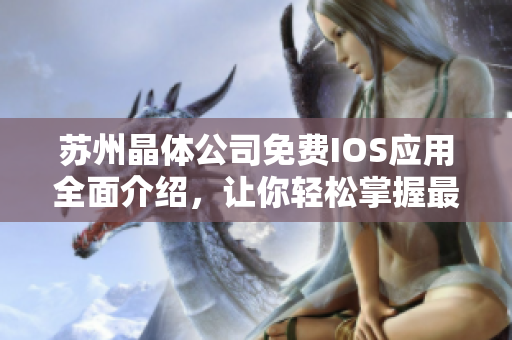 蘇州晶體公司免費IOS應(yīng)用全面介紹，讓你輕松掌握最新科技應(yīng)用技巧