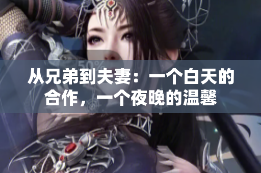 從兄弟到夫妻：一個白天的合作，一個夜晚的溫馨