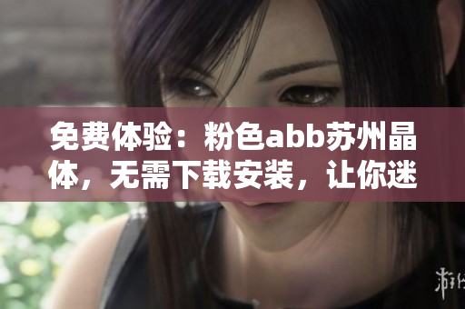 免費體驗：粉色abb蘇州晶體，無需下載安裝，讓你迷戀的新選擇!