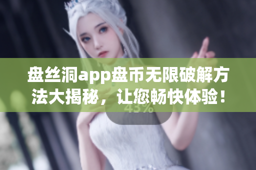 盤絲洞app盤幣無限破解方法大揭秘，讓您暢快體驗！