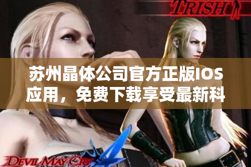 蘇州晶體公司官方正版IOS應(yīng)用，免費下載享受最新科技體驗