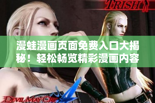 漫蛙漫畫頁面免費(fèi)入口大揭秘！輕松暢覽精彩漫畫內(nèi)容