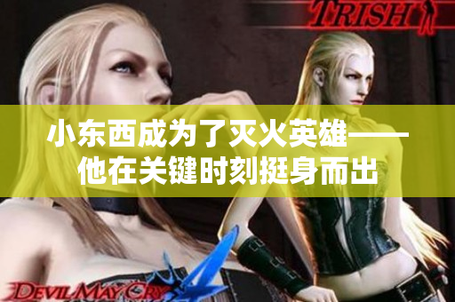 小東西成為了滅火英雄——他在關(guān)鍵時(shí)刻挺身而出