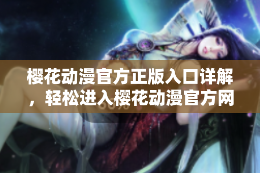 櫻花動漫官方正版入口詳解，輕松進入櫻花動漫官方網(wǎng)站