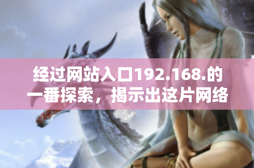 經(jīng)過網(wǎng)站入口192.168.的一番探索，揭示出這片網(wǎng)絡(luò)的秘密