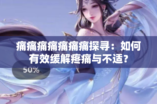 痛痛痛痛痛痛痛探尋：如何有效緩解疼痛與不適？