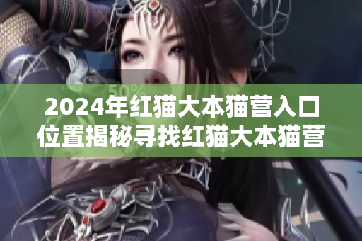 2024年紅貓大本貓營(yíng)入口位置揭秘尋找紅貓大本貓營(yíng)入口的探秘之旅
