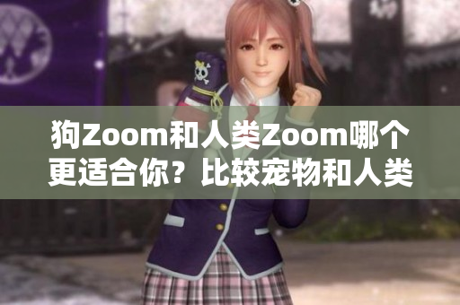 狗Zoom和人類Zoom哪個(gè)更適合你？比較寵物和人類視頻會(huì)議軟件的優(yōu)缺點(diǎn)