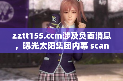 zztt155.ccm涉及負(fù)面消息，曝光太陽集團(tuán)內(nèi)幕 scandal，黑料盡在其中。