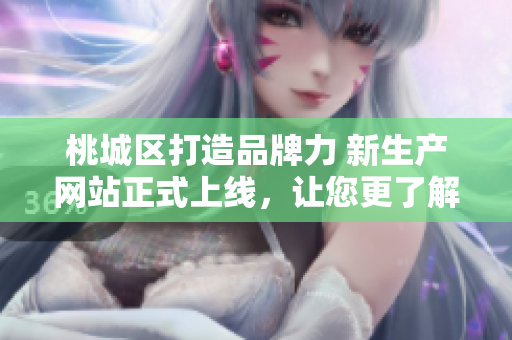 桃城區(qū)打造品牌力 新生產(chǎn)網(wǎng)站正式上線，讓您更了解本地優(yōu)質(zhì)產(chǎn)品！