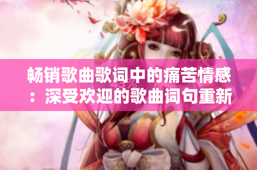 暢銷歌曲歌詞中的痛苦情感：深受歡迎的歌曲詞句重新出發(fā)