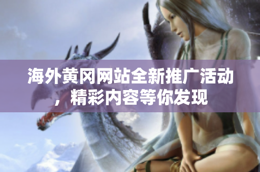 海外黃岡網(wǎng)站全新推廣活動，精彩內(nèi)容等你發(fā)現(xiàn)