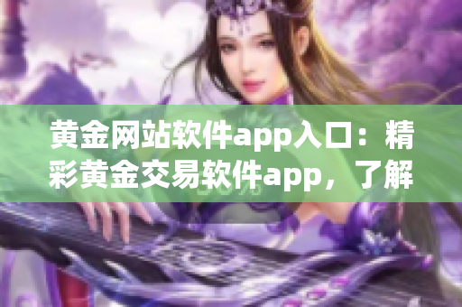 黃金網(wǎng)站軟件app入口：精彩黃金交易軟件app，了解黃金行情，投資黃金首選平臺(tái)