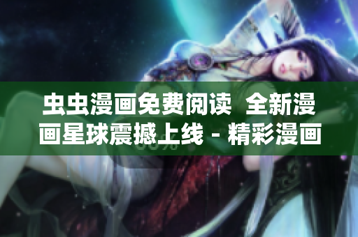 蟲(chóng)蟲(chóng)漫畫(huà)免費(fèi)閱讀  全新漫畫(huà)星球震撼上線 - 精彩漫畫(huà)免費(fèi)暢讀，等你來(lái)探索!