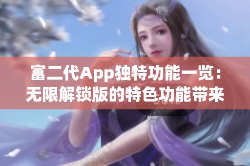 富二代App獨(dú)特功能一覽：無(wú)限解鎖版的特色功能帶來(lái)的驚喜