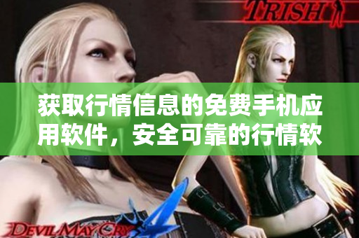 獲取行情信息的免費(fèi)手機(jī)應(yīng)用軟件，安全可靠的行情軟件免費(fèi)下載網(wǎng)站