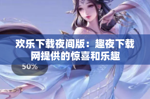 歡樂(lè)下載夜間版：趣夜下載網(wǎng)提供的驚喜和樂(lè)趣