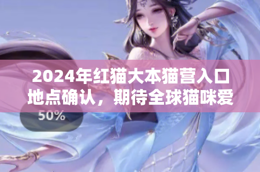 2024年紅貓大本貓營(yíng)入口地點(diǎn)確認(rèn)，期待全球貓咪愛好者的到來(lái)