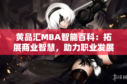 黃品匯MBA智能百科：拓展商業(yè)智慧，助力職業(yè)發(fā)展