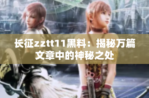 長(zhǎng)征zztt11黑料：揭秘萬(wàn)篇文章中的神秘之處