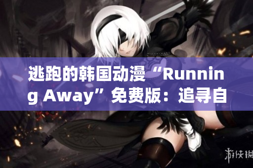 逃跑的韓國(guó)動(dòng)漫“Running Away”免費(fèi)版：追尋自由的精彩冒險(xiǎn)！