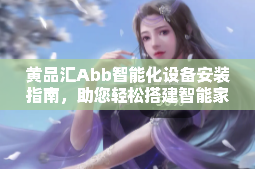 黃品匯Abb智能化設(shè)備安裝指南，助您輕松搭建智能家居