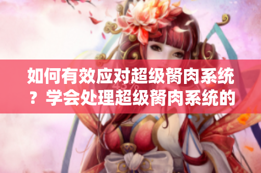 如何有效應(yīng)對(duì)超級(jí)胬肉系統(tǒng)？學(xué)會(huì)處理超級(jí)胬肉系統(tǒng)的方法!