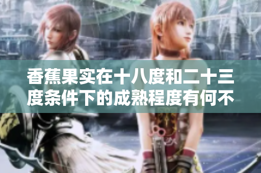 香蕉果實(shí)在十八度和二十三度條件下的成熟程度有何不同？