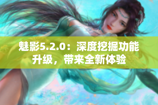 魅影5.2.0：深度挖掘功能升級，帶來全新體驗