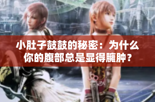小肚子鼓鼓的秘密：為什么你的腹部總是顯得臃腫？